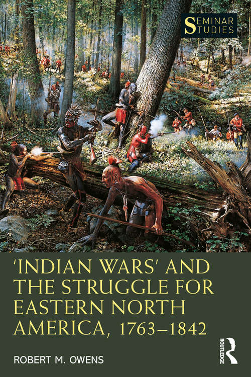 Book cover of ‘Indian Wars’ and the Struggle for Eastern North America, 1763–1842 (Seminar Studies)