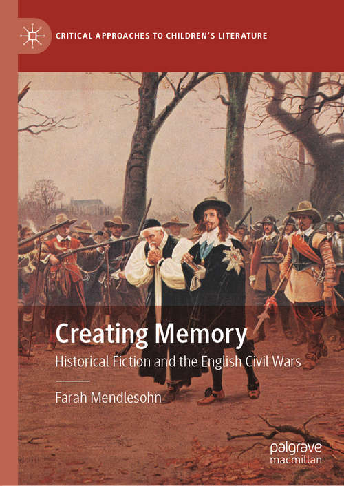 Book cover of Creating Memory: Historical Fiction and the English Civil Wars (1st ed. 2020) (Critical Approaches to Children's Literature)