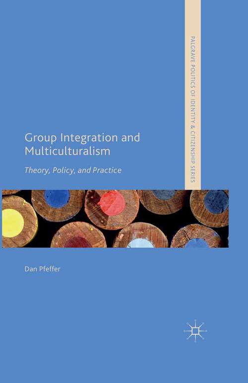 Book cover of Group Integration and Multiculturalism: Theory, Policy and Practice (2015) (Palgrave Politics of Identity and Citizenship Series)