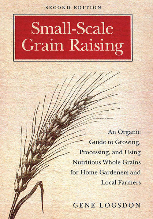 Book cover of Small-Scale Grain Raising: An Organic Guide to Growing, Processing, and Using Nutritious Whole Grains for Home Gardeners and Local Farmers, 2nd Edition