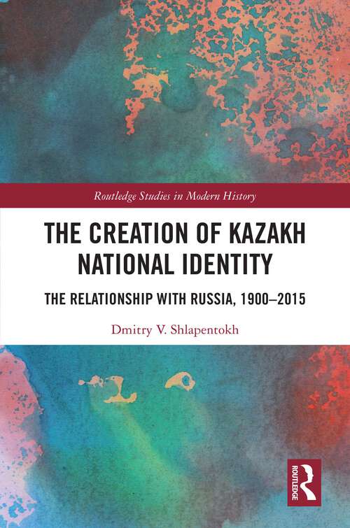 Book cover of The Creation of Kazakh National Identity: The Relationship with Russia, 1900–2015 (Routledge Studies in Modern History)