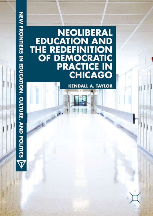 Book cover of Neoliberal Education and the Redefinition of Democratic Practice in Chicago (New Frontiers in Education, Culture, and Politics)