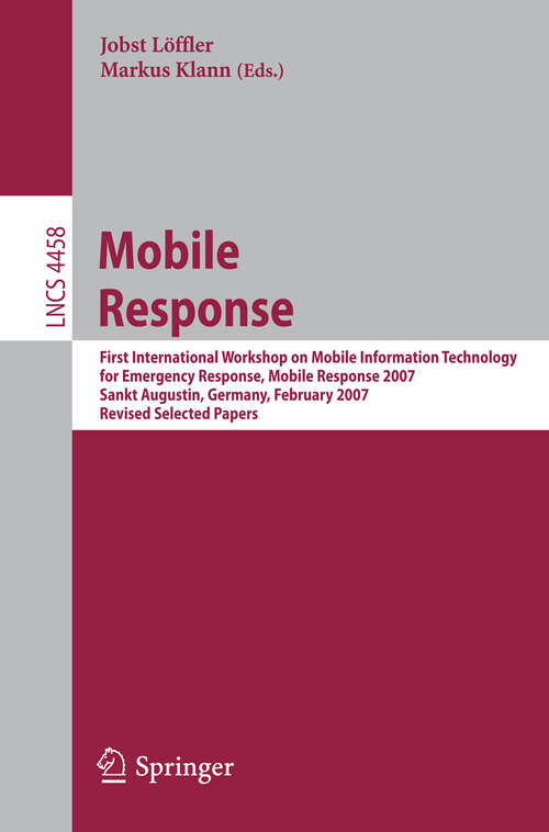 Book cover of Mobile Response: First International Workshop on Mobile Information Technology, for Emergency Response, Mobile Response 2007, Sankt Augustin, Germany, February 22-23, 2007. Revised Selected Papers (2007) (Lecture Notes in Computer Science #4458)