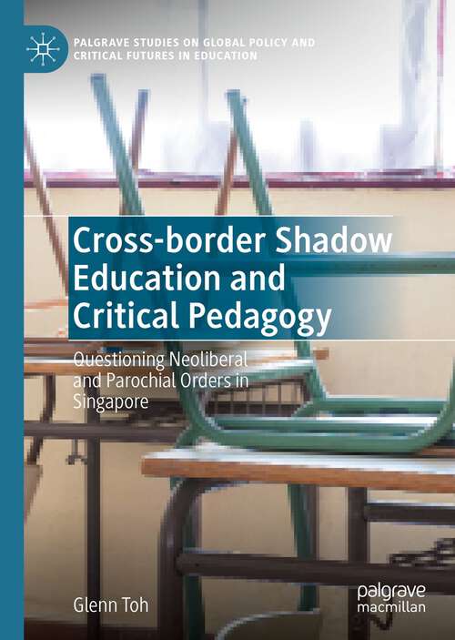 Book cover of Cross-border Shadow Education and Critical Pedagogy: Questioning Neoliberal And Parochial Orders In Singapore (Palgrave Studies On Global Policy And Critical Futures In Education Ser.)