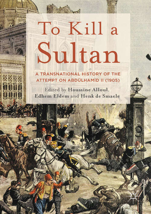 Book cover of To Kill a Sultan: A Transnational History of the Attempt on Abdülhamid II (1905) (1st ed. 2018)