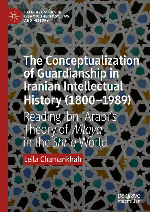 Book cover of The Conceptualization of Guardianship in Iranian Intellectual History: Reading Ibn ʿArabī’s Theory of Wilāya in the Shīʿa World (1st ed. 2019) (Palgrave Series in Islamic Theology, Law, and History)