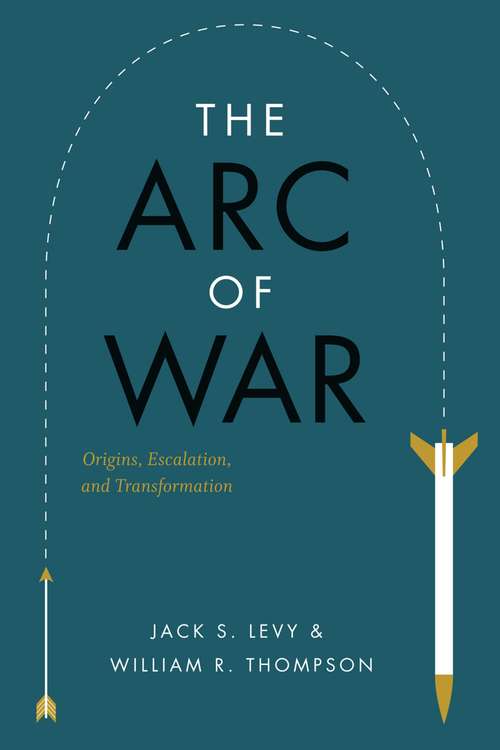 Book cover of The Arc of War: Origins, Escalation, and Transformation
