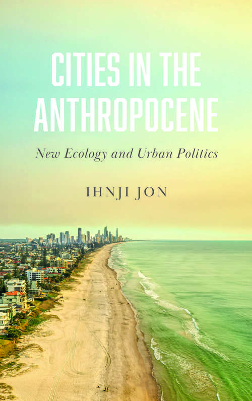 Book cover of Cities in the Anthropocene: New Ecology and Urban Politics