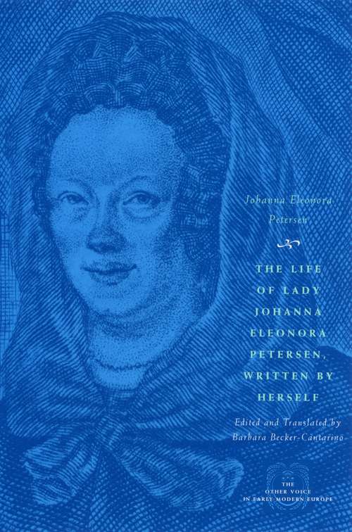 Book cover of The Life of Lady Johanna Eleonora Petersen, Written by Herself: Pietism and Women's Autobiography in Seventeenth-Century Germany (The Other Voice in Early Modern Europe)