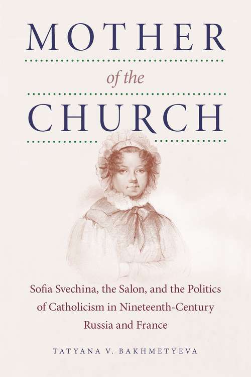 Book cover of Mother of the Church: Sofia Svechina, the Salon, and the Politics of Catholicism in Nineteenth-Century Russia and France (NIU Series in Slavic, East European, and Eurasian Studies)