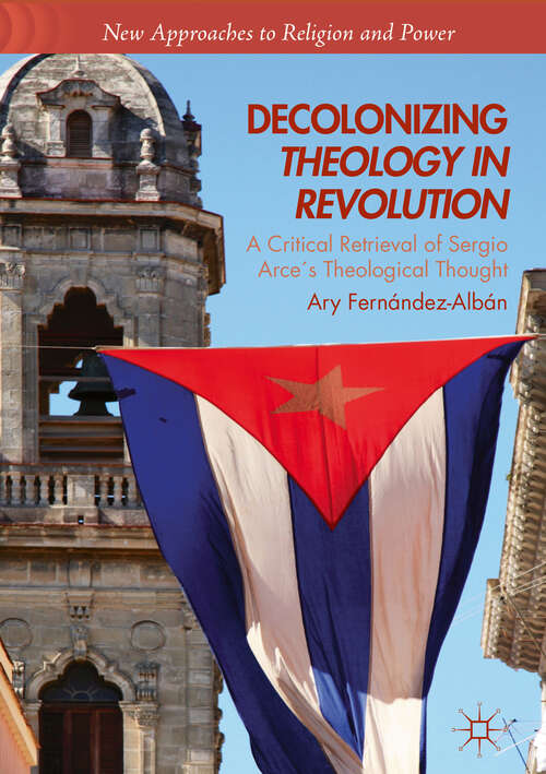 Book cover of Decolonizing Theology in Revolution: A Critical Retrieval of Sergio Arce´s Theological Thought (1st ed. 2018) (New Approaches to Religion and Power)