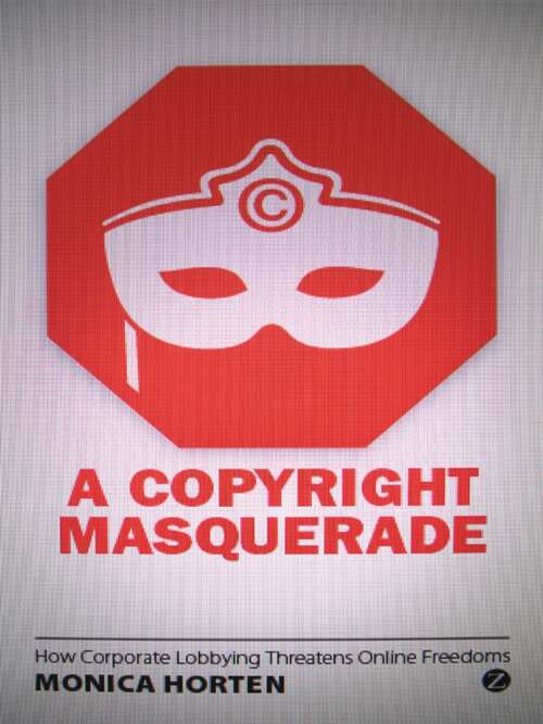 Book cover of A Copyright Masquerade: How Corporate Lobbying Threatens Online Freedoms