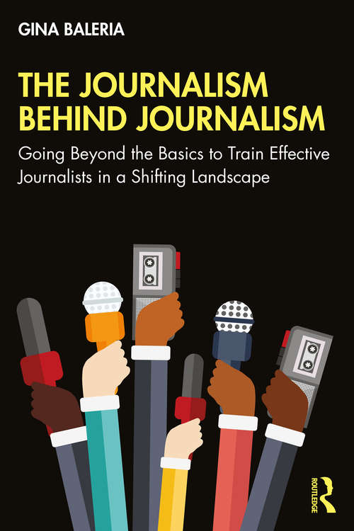 Book cover of The Journalism Behind Journalism: Going Beyond the Basics to Train Effective Journalists in a Shifting Landscape