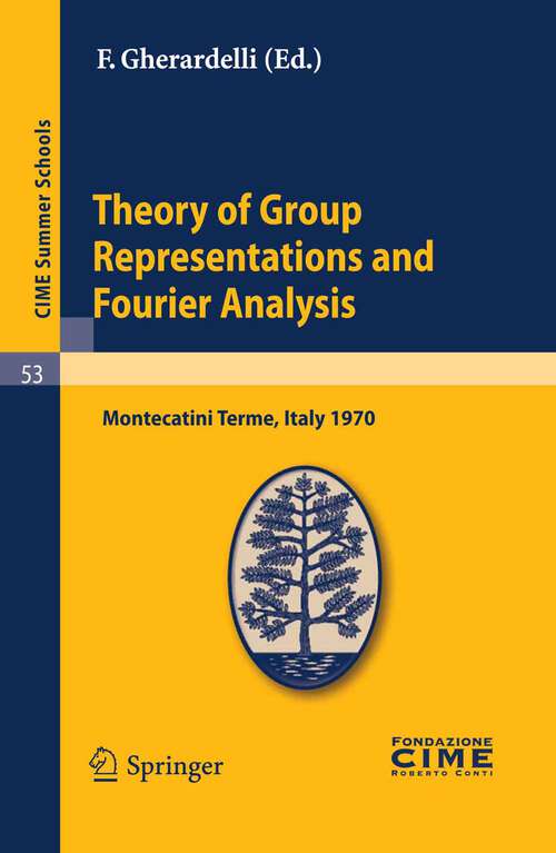 Book cover of Theory of Group Representations and Fourier Analysis: Lectures given at a Summer School of the Centro Internazionale Matematico Estivo (C.I.M.E.) held in Montecatini Terme (Pistoia), Italy, June 25 - July 4, 1970 (2011) (C.I.M.E. Summer Schools #53)