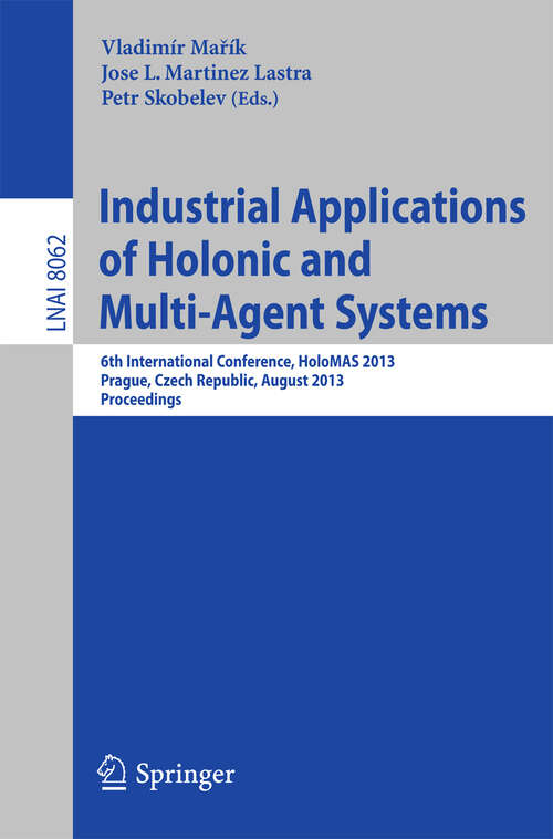 Book cover of Industrial Applications of Holonic and Multi-Agent Systems: 6th International Conference, HoloMAS 2013, Prague, Czech Republic, August 26-28, 2013, Proceedings (1st ed. 2013) (Lecture Notes in Computer Science #8062)