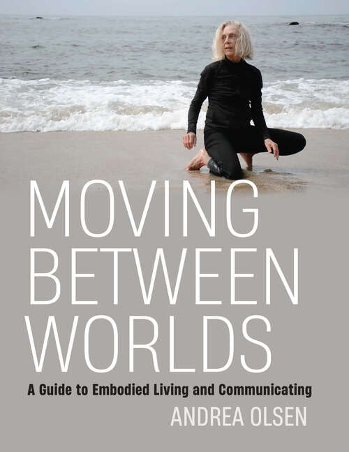 Book cover of Moving Between Worlds: A Guide to Embodied Living and Communicating