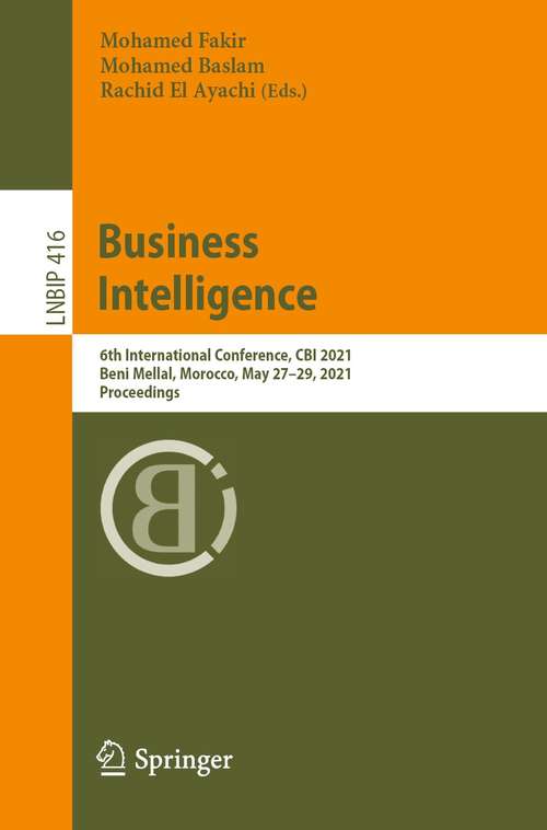Book cover of Business Intelligence: 6th International Conference, CBI 2021, Beni Mellal, Morocco, May 27–29, 2021, Proceedings (1st ed. 2021) (Lecture Notes in Business Information Processing #416)