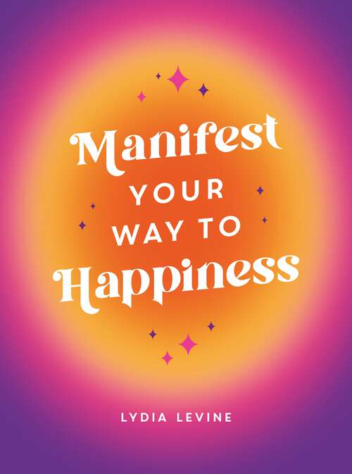 Book cover of Manifest Your Way to Happiness: All the Tips, Tricks and Techniques You Need to Manifest Your Dream Life