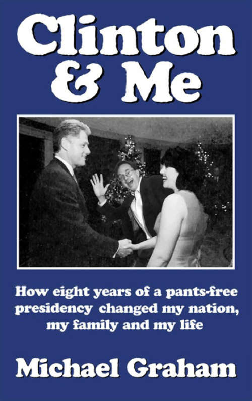 Book cover of Clinton & Me: How Eight Years Of A Pants-free Presidency Changed My Nation, My Family And My Life