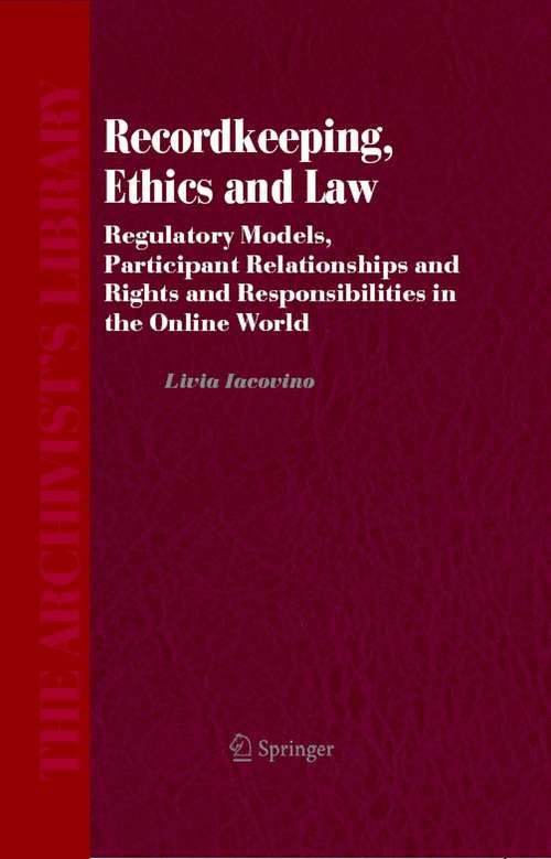 Book cover of Recordkeeping, Ethics and Law: Regulatory Models, Participant Relationships and Rights and Responsibilities in the Online World (2006) (The Archivist's Library #4)