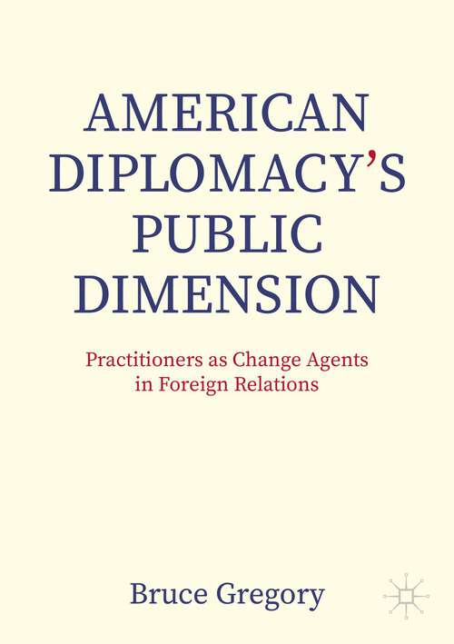 Book cover of American Diplomacy’s Public Dimension: Practitioners as Change Agents in Foreign Relations (1st ed. 2024) (Palgrave Macmillan Series in Global Public Diplomacy)