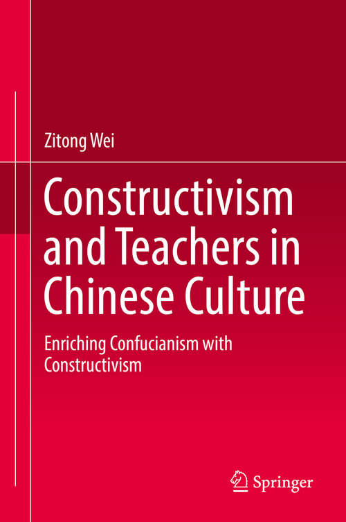 Book cover of Constructivism and Teachers in Chinese Culture: Enriching Confucianism with Constructivism (1st ed. 2019)