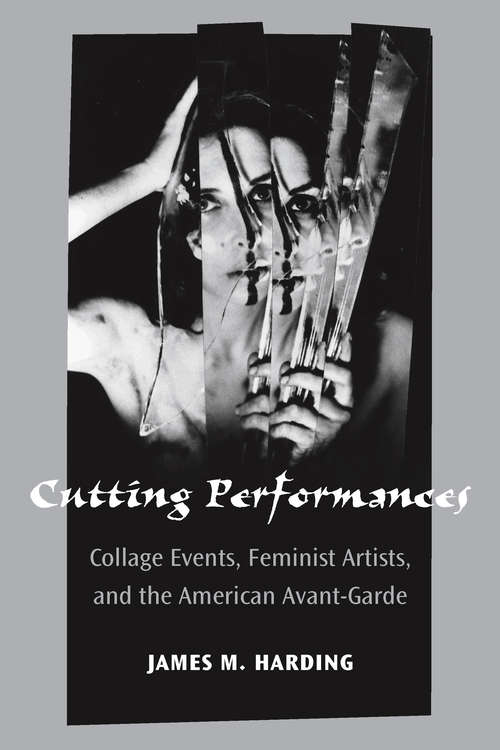 Book cover of Cutting Performances: Collage Events, Feminist Artists, and the American Avant-Garde (Theater: Theory/Text/Performance)