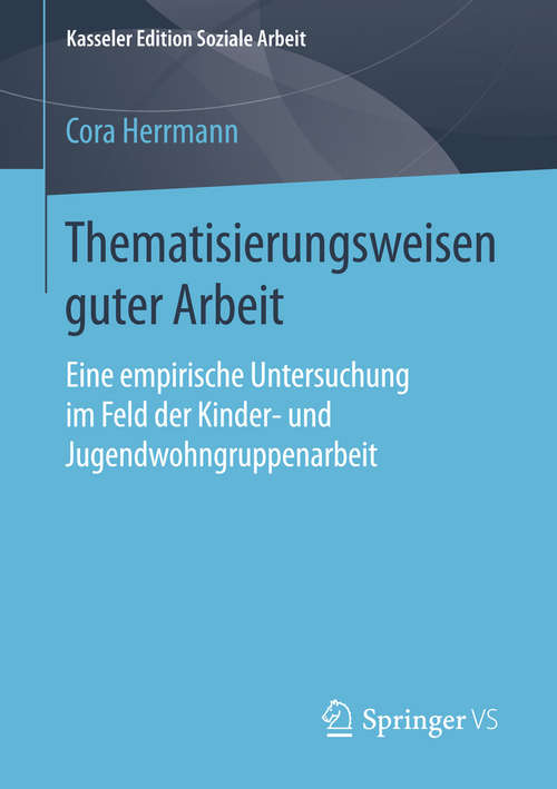 Book cover of Thematisierungsweisen guter Arbeit: Eine empirische Untersuchung im Feld der Kinder- und Jugendwohngruppenarbeit (1. Aufl. 2016) (Kasseler Edition Soziale Arbeit #3)