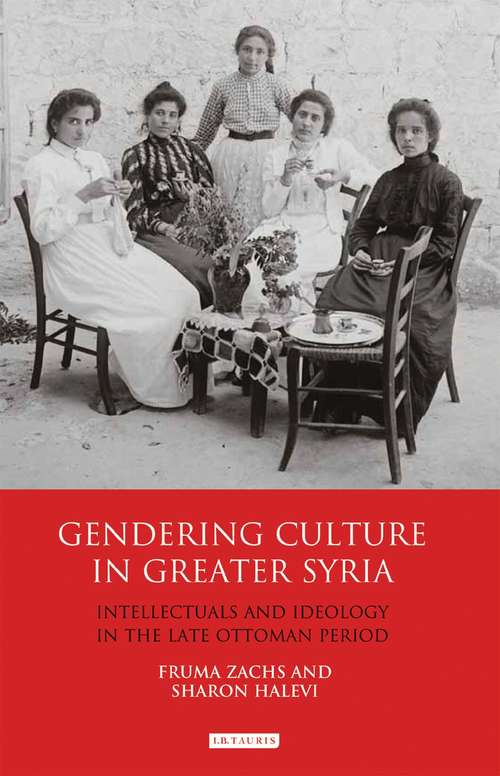 Book cover of Gendering Culture in Greater Syria: Intellectuals and Ideology in the Late Ottoman Period (Library of Middle East History)