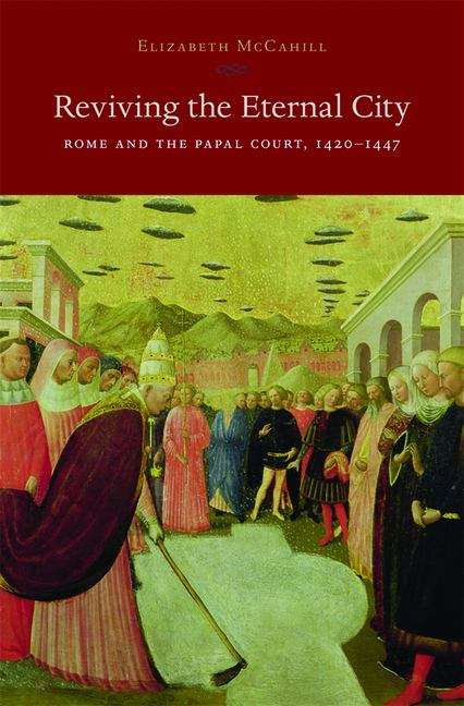 Book cover of Reviving the Eternal City: Rome and the Papal Court, 1420 - 1447