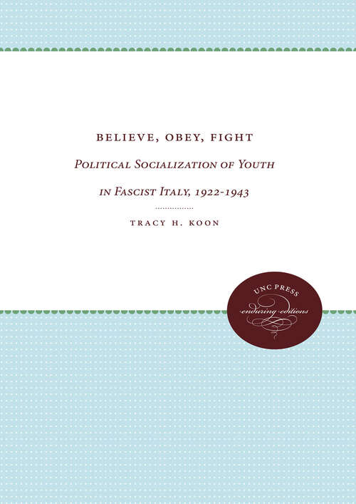 Book cover of Believe, Obey, Fight: Political Socialization of Youth in Fascist Italy, 1922-1943