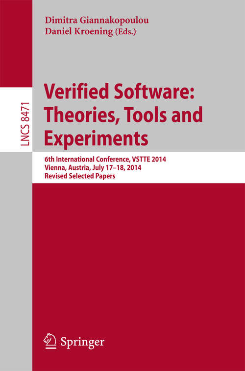 Book cover of Verified Software: 6th International Conference, VSTTE 2014, Vienna, Austria, July 17-18, 2014, Revised Selected Papers (2014) (Lecture Notes in Computer Science #8471)
