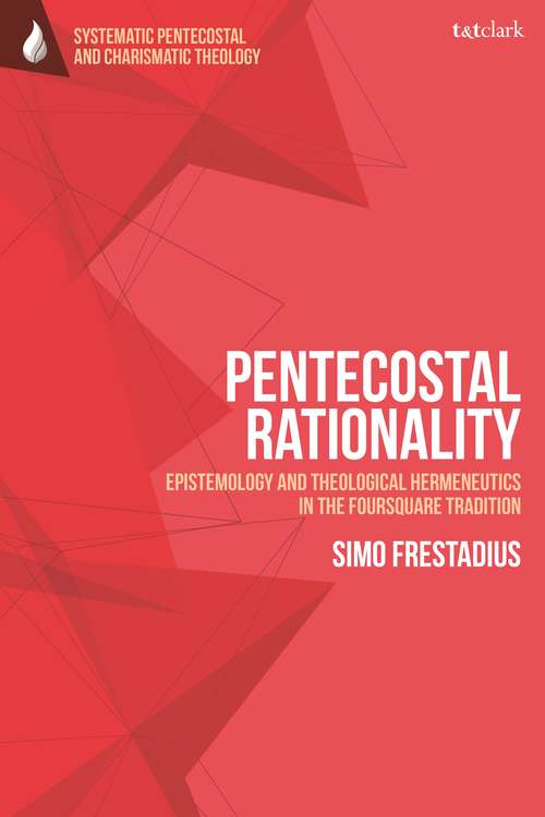 Book cover of Pentecostal Rationality: Epistemology and Theological Hermeneutics in the Foursquare Tradition (T&T Clark Systematic Pentecostal and Charismatic Theology)