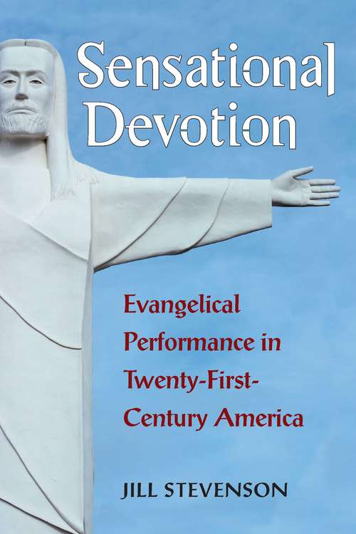 Book cover of Sensational Devotion: Evangelical Performance in Twenty-First-Century America
