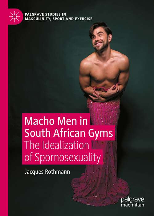 Book cover of Macho Men in South African Gyms: The Idealization of Spornosexuality (1st ed. 2022) (Palgrave Studies in Masculinity, Sport and Exercise)