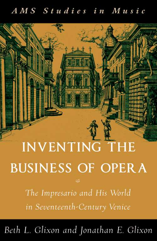 Book cover of Inventing the Business of Opera: The Impresario and His World in Seventeenth Century Venice (AMS Studies in Music)