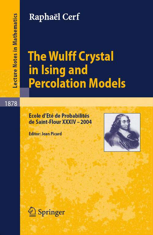Book cover of The Wulff Crystal in Ising and Percolation Models: Ecole d'Eté de Probabilités de Saint-Flour XXXIV - 2004 (2006) (Lecture Notes in Mathematics #1878)