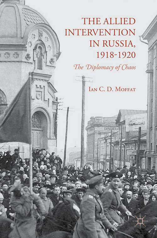 Book cover of The Allied Intervention in Russia, 1918-1920: The Diplomacy of Chaos (2015)