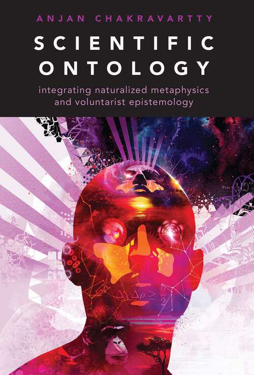 Book cover of Scientific Ontology: Integrating Naturalized Metaphysics and Voluntarist   Epistemology (Oxford Studies in Philosophy of Science)