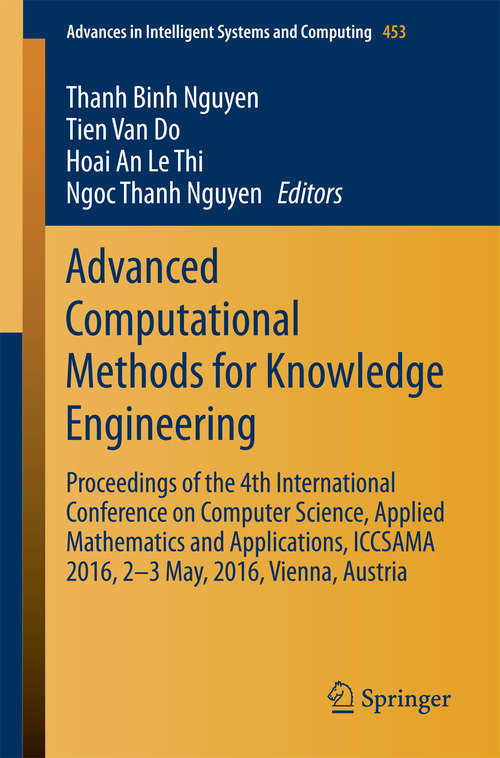 Book cover of Advanced Computational Methods for Knowledge Engineering: Proceedings of the 4th International Conference on Computer Science, Applied Mathematics and Applications, ICCSAMA 2016, 2-3 May, 2016, Vienna, Austria (1st ed. 2016) (Advances in Intelligent Systems and Computing #453)