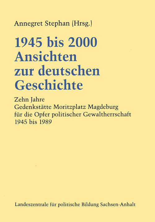 Book cover of 1945 bis 2000 Ansichten zur deutschen Geschichte: Zehn Jahre Gedenkstätte Moritzplatz Magdeburg für die Opfer politischer Gewaltherrschaft 1945 bis 1989 (2002)