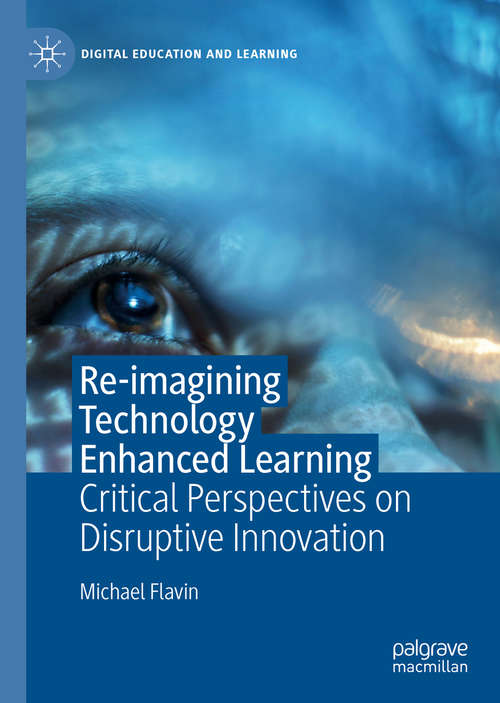 Book cover of Re-imagining Technology Enhanced Learning: Critical Perspectives on Disruptive Innovation (1st ed. 2020) (Digital Education and Learning)