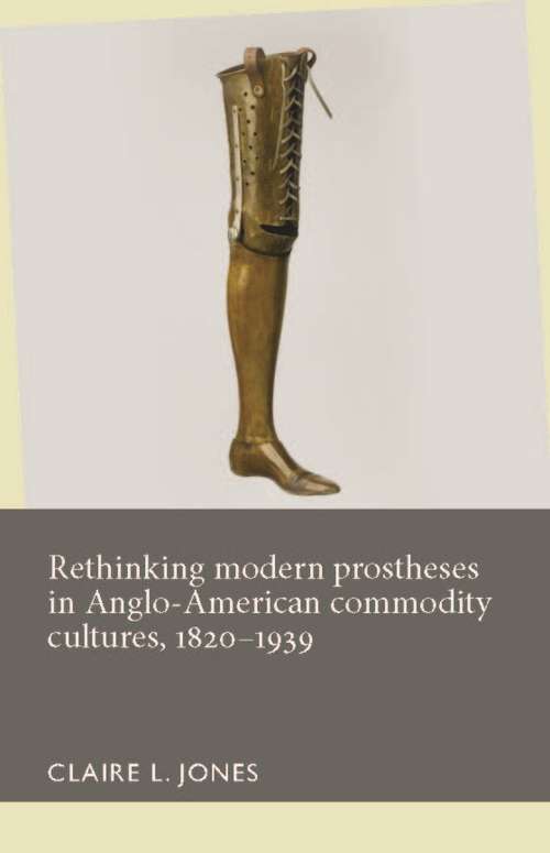 Book cover of Rethinking modern prostheses in Anglo-American commodity cultures, 1820–1939 (Disability History)
