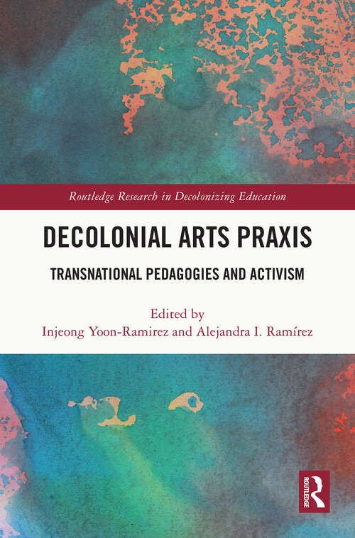 Book cover of Decolonial Arts Praxis: Transnational Pedagogies and Activism (Routledge Research in Decolonizing Education)