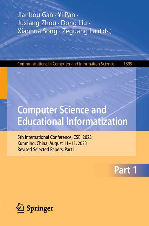 Book cover of Computer Science and Educational Informatization: 5th International Conference, CSEI 2023, Kunming, China, August 11–13, 2023, Revised Selected Papers, Part I (1st ed. 2024) (Communications in Computer and Information Science #1899)