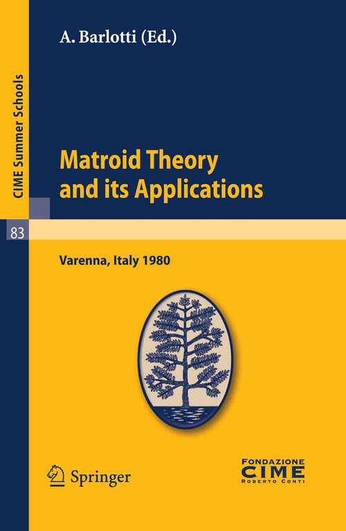 Book cover of Matroid Theory and Its Applications: Lectures given at a Summer School of the Centro Internazionale Matematico Estivo (C.I.M.E.) held in Varenna (Como), Italy, August 24 - September 2, 1980 (2011) (C.I.M.E. Summer Schools #83)