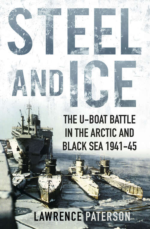 Book cover of Steel and Ice: The U-Boat Battle in the Arctic and Black Sea 1941-45