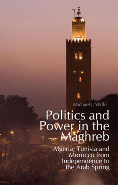 Book cover of Politics And Power In The Maghreb (PDF): Algeria, Tunisia And Morocco From Independence To The Arab Spring