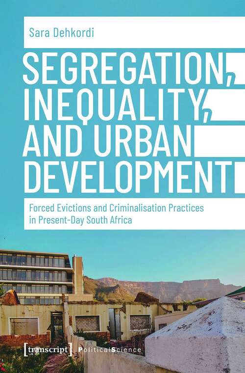 Book cover of Segregation, Inequality, and Urban Development: Forced Evictions and Criminalisation Practices in Present-Day South Africa (Edition Politik #99)
