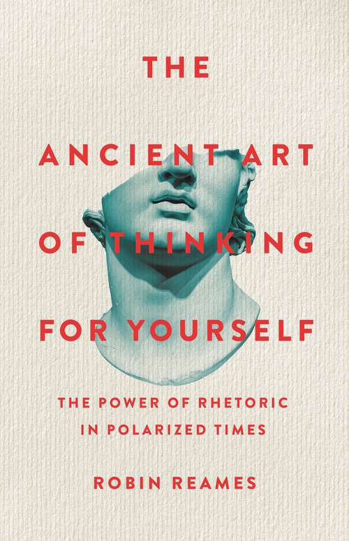 Book cover of The Ancient Art of Thinking For Yourself: The Power of Rhetoric in Polarized Times